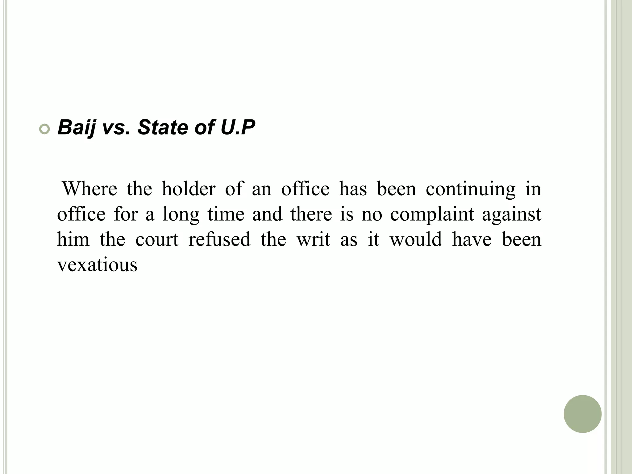  Baij vs. State of U.P
Where the holder of an office has been continuing in
office for a long time and there is no complaint against
him the court refused the writ as it would have been
vexatious
 