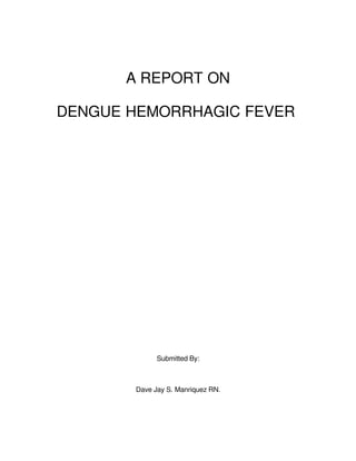 A REPORT ON

DENGUE HEMORRHAGIC FEVER 




              Submitted By:



        Dave Jay S. Manriquez RN.
 