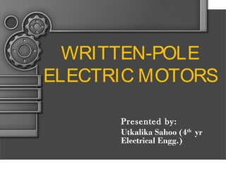 WRITTEN-POLE
ELECTRIC MOTORS
Presented by:
Utkalika Sahoo (4th yr
Electrical Engg.)

 