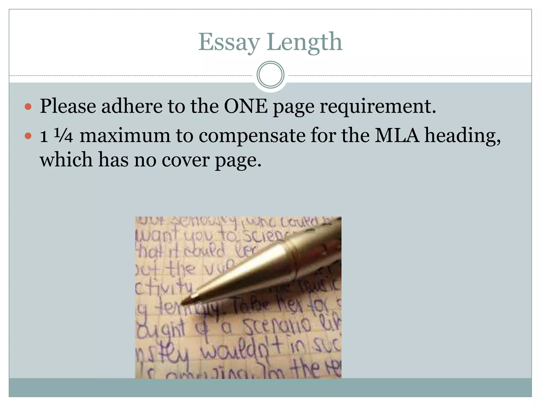 Essay Length
 Please adhere to the ONE page requirement.
 1 ¼ maximum to compensate for the MLA heading,
which has no cover page.
 