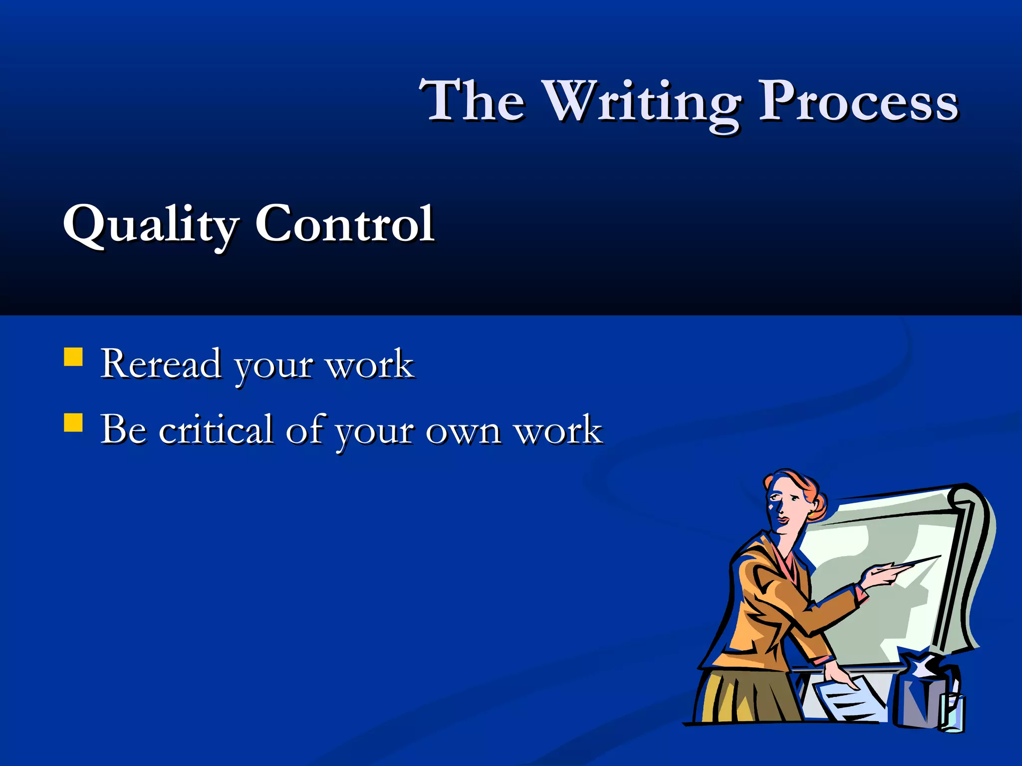 The Writing ProcessThe Writing Process
Quality ControlQuality Control
 Reread your workReread your work
 Be critical of your own workBe critical of your own work
 