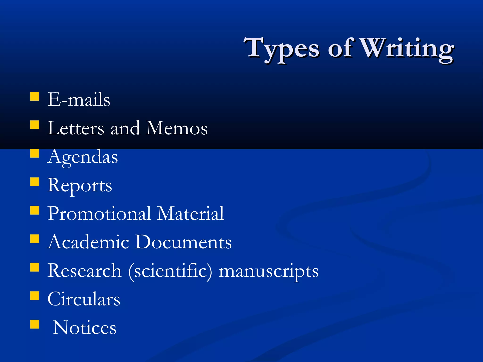 Types of WritingTypes of Writing
 E-mails
 Letters and Memos
 Agendas
 Reports
 Promotional Material
 Academic Documents
 Research (scientific) manuscripts
 Circulars
 Notices
 