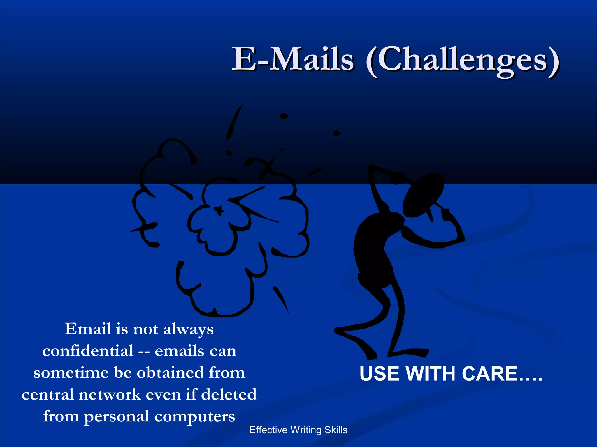 Effective Writing Skills
E-Mails (Challenges)E-Mails (Challenges)
USE WITH CARE….
Email is not always
confidential -- emails can
sometime be obtained from
central network even if deleted
from personal computers
 