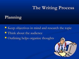 The Writing ProcessThe Writing Process
PlanningPlanning
 Keep objectives in mind and research the topicKeep objectives in mind and research the topic
 Think about the audienceThink about the audience
 Outlining helps organize thoughtsOutlining helps organize thoughts
 