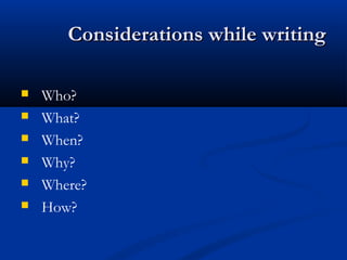 Considerations while writingConsiderations while writing
 Who?
 What?
 When?
 Why?
 Where?
 How?
 