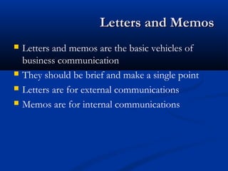Letters and MemosLetters and Memos
 Letters and memos are the basic vehicles of
business communication
 They should be brief and make a single point
 Letters are for external communications
 Memos are for internal communications
 