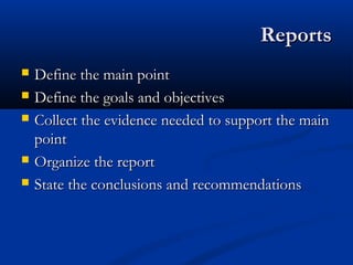 ReportsReports
 Define the main pointDefine the main point
 Define the goals and objectivesDefine the goals and objectives
 Collect the evidence needed to support the mainCollect the evidence needed to support the main
pointpoint
 Organize the reportOrganize the report
 State the conclusions and recommendationsState the conclusions and recommendations
 