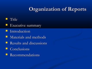 Organization of ReportsOrganization of Reports
 TitleTitle
 Executive summaryExecutive summary
 IntroductionIntroduction
 Materials and methodsMaterials and methods
 Results and discussionsResults and discussions
 ConclusionsConclusions
 RecommendationsRecommendations
 