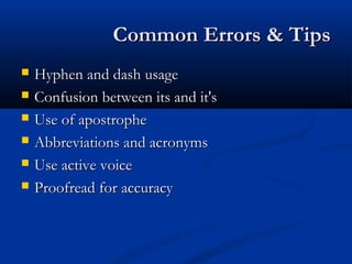 Common Errors & TipsCommon Errors & Tips
 Hyphen and dash usageHyphen and dash usage
 Confusion between its and it'sConfusion between its and it's
 Use of apostropheUse of apostrophe
 Abbreviations and acronymsAbbreviations and acronyms
 Use active voiceUse active voice
 Proofread for accuracyProofread for accuracy
 