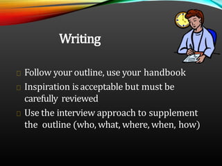 Writing
Follow your outline, use your handbook
Inspiration isacceptable but must be
carefully reviewed
Use the interview a...