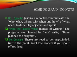 SOME DO'S AND DO NOTS
 Be Specific: Just like a reporter, communicate the
“who, what, where, why, when and how” of what
n...