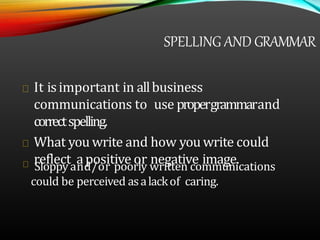 SPELLING AND GRAMMAR
It isimportant in allbusiness
communications to use propergrammarand
correctspelling.
What you write ...