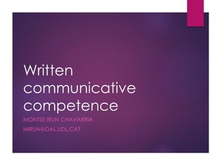 Written
communicative
competence
MONTSE IRUN CHAVARRIA
MIRUN@DAL.UDL.CAT
 