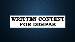 WRITTEN CONTENT
FOR DIGIPAK
 