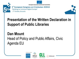 Presentation of the Written Declaration in
Support of Public Libraries
Dan Mount
Head of Policy and Public Affairs, Civic
Agenda EU

 