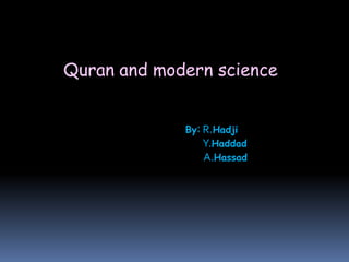 Quran and modern science
By: R.Hadji
Y.Haddad
A.Hassad
 
