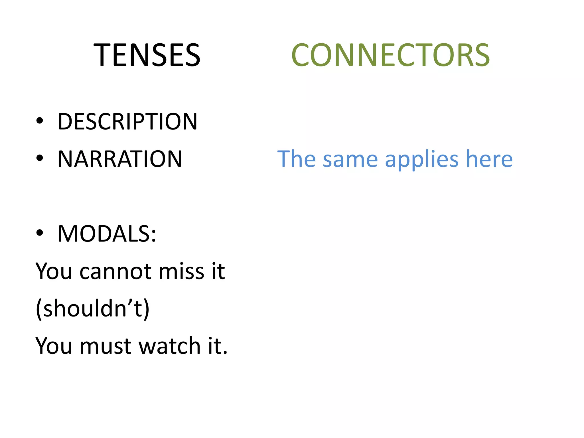 TENSES CONNECTORS
• DESCRIPTION
• NARRATION The same applies here
• MODALS:
You cannot miss it
(shouldn’t)
You must watch it.
 