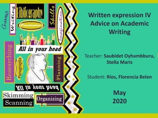 Written expression IV
Advice on Academic
Writing
Teacher: Saubidet Oyhambburu,
Stella Maris
Student: Ríos, Florencia Belen
May
2020
1
 