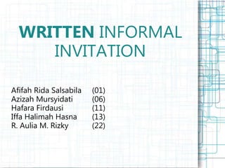WRITTEN INFORMAL
INVITATION
Afifah Rida Salsabila (01)
Azizah Mursyidati (06)
Hafara Firdausi (11)
Iffa Halimah Hasna (13)
R. Aulia M. Rizky (22)
 
