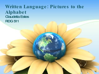 Written Language: Pictures to the Alphabet Claudetta Estes RDG 511 