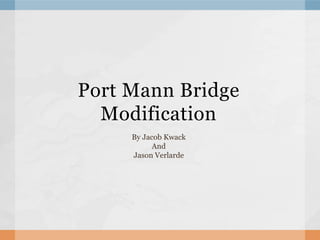 Port Mann Bridge
  Modification
     By Jacob Kwack
           And
     Jason Verlarde
 