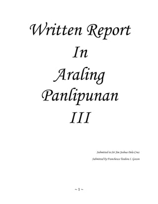 Written Report
In
Araling
Panlipunan
III
Submitted to:Sir Jim Joshua Dela Cruz
Submitted by:Franchesca Teodora I. Gozon

~1~

 