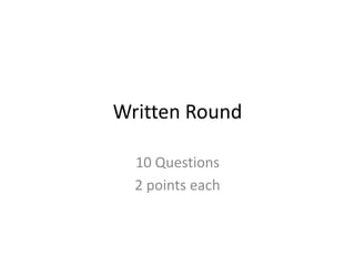 Written Round

  10 Questions
  2 points each
 