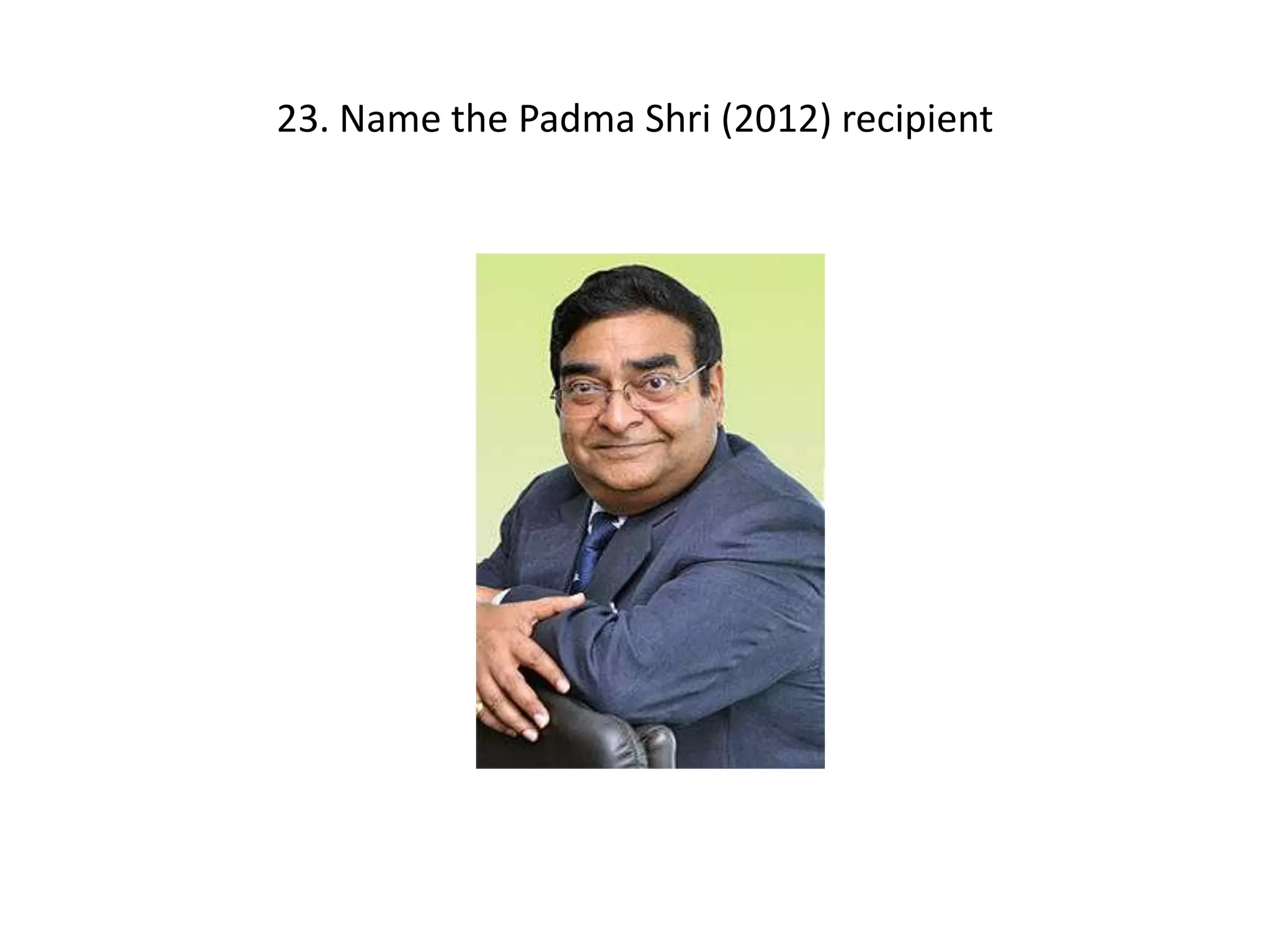 23. Name the Padma Shri (2012) recipient
 