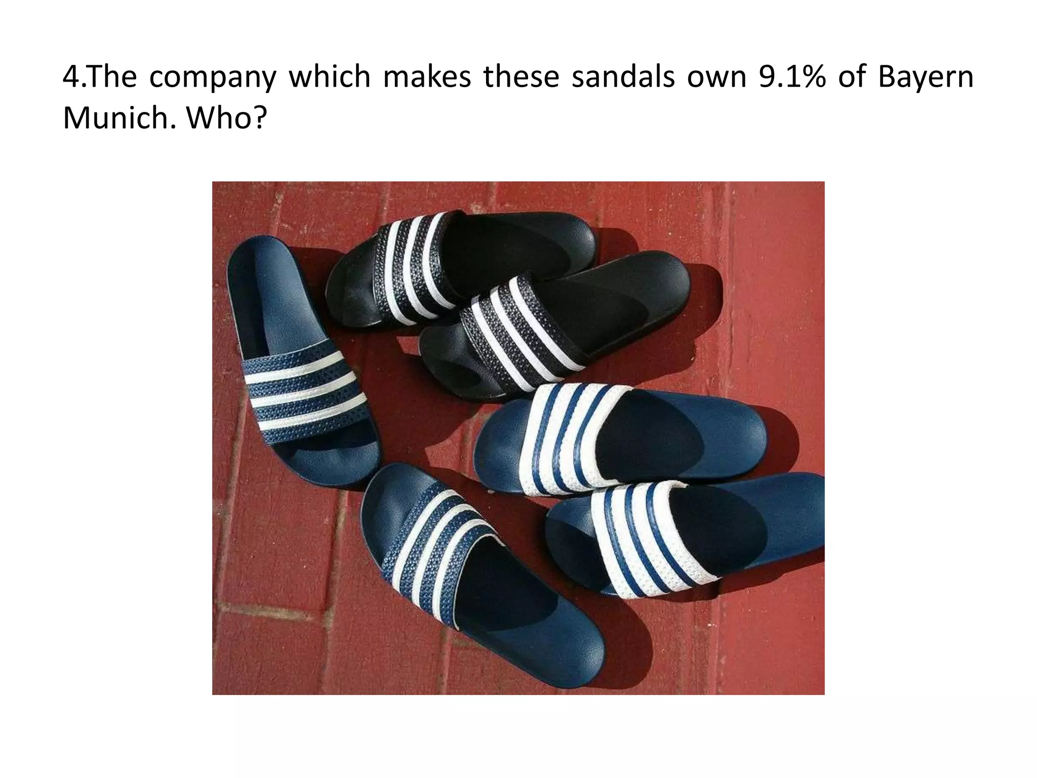 4.The company which makes these sandals own 9.1% of Bayern
Munich. Who?
 