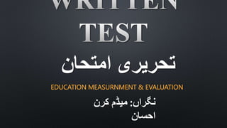 EDUCATION MEASURNMENT & EVALUATION
‫امتحان‬ ‫تحریری‬
‫نگراں‬
:
‫کرن‬ ‫میڈم‬
‫احسان‬
 