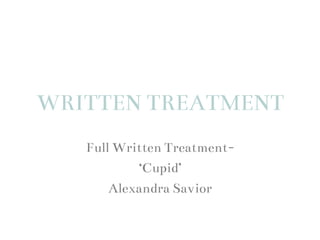 WRITTEN TREATMENT
Full Written Treatment-
‘Cupid’
Alexandra Savior
 