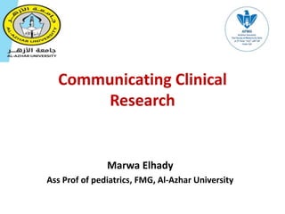 Communicating Clinical
Research
Marwa Elhady
Ass Prof of pediatrics, FMG, Al-Azhar University
 