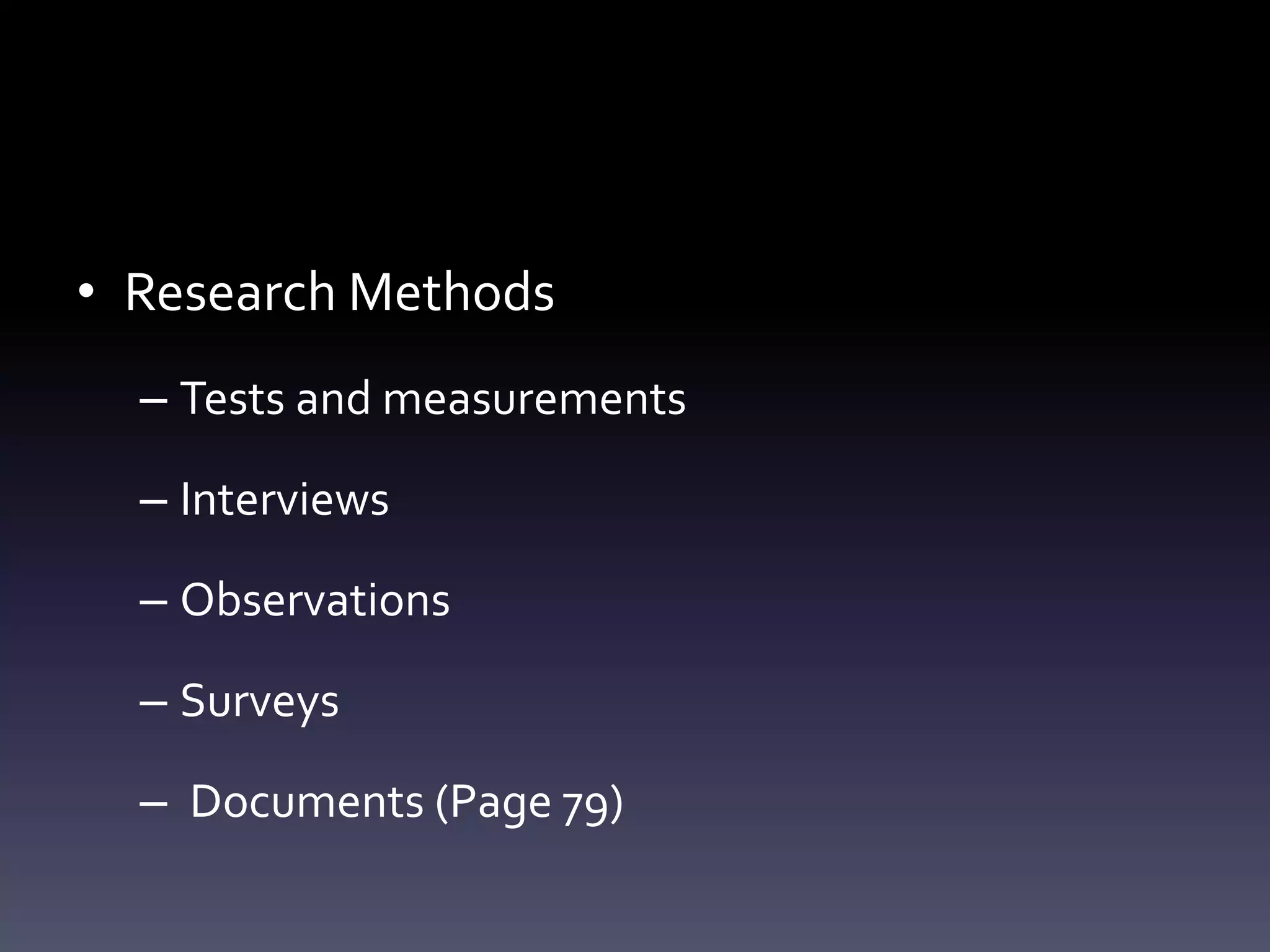 • Research Methods
– Tests and measurements
– Interviews
– Observations
– Surveys
– Documents (Page 79)
 