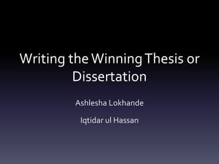 Writing theWinningThesis or
Dissertation
Ashlesha Lokhande
Iqtidar ul Hassan
 
