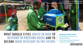 WHAT SHOULD CITIES INVEST IN NOW TO
RESPOND TO PRESSING NEEDS AND TO
BECOME MORE RESILIENT IN THE FUTURE
MAIMUNAH MOHD SHA...