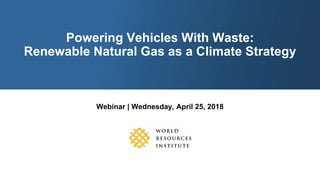 Webinar | Wednesday, April 25, 2018
Powering Vehicles With Waste:
Renewable Natural Gas as a Climate Strategy
 
