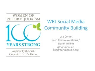 WRJ Social Media
Community Building
Lisa Colton
See3 Communications /
Darim Online
@darimonline
lisa@darimonline.org

 