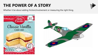 THE POWER OF A STORY
Whether it be about adding friction/involvement or measuring the right thing.
 