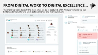FROM DIGITAL WORK TO DIGITAL EXCELLENCE…
The more we work digitally the more what we do is captured. With AI improvements we can
better understand how to work better, smarter, and more optimally.
 