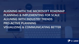 ALIGNING WITH THE MICROSOFT ROADMAP
PLANNING & IMPLEMENTING FOR SCALE
ALIGNING WITH INDUSTRY TRENDS
PRO-ACTIVE PLANNING
VI...