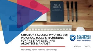 STRATEGY & SUCCESS W/ OFFICE 365:
PRACTICAL TOOLS & TECHNIQUES
FOR THE STRATEGIST, INFO
ARCHITECT & ANALYST
Facilitated By: Richard Harbridge (@RHarbridge)
#SPCNA #SPC19
 