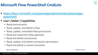 WithumSmith+Brown, PC | BE IN A POSITION OF STRENGTH
104
SM
@melihubb @pgbhoyar #SharePointFestDC
Microsoft Flow PowerShell CmdLets
▪ https://docs.microsoft.com/powerapps/administrator/powerapps-
powershell
▪ User ( Maker ) Capabilities
• Read environments
• Read, update, and delete a flow
• Read, update, and delete flow permissions
• Read and respond to flow approvals
• Read and delete connections
• Read, update, and delete connection permissions
• Read and delete a custom connector
 