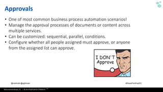 WithumSmith+Brown, PC | BE IN A POSITION OF STRENGTH
57
SM
@melihubb @pgbhoyar #SharePointFestDC
Approvals
• One of most common business process automation scenarios!
• Manage the approval processes of documents or content across
multiple services.
• Can be customized: sequential, parallel, conditions.
• Configure whether all people assigned must approve, or anyone
from the assigned list can approve.
 