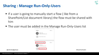 WithumSmith+Brown, PC | BE IN A POSITION OF STRENGTH
68
SM
@melihubb @pgbhoyar #SharePointFestDC
Sharing : Manage Run-Only-Users
▪ If a user is going to manually start a flow ( like from a
SharePoint/List document library) the flow must be shared with
him
▪ The user must be added in the Manage Run-Only-Users list
 