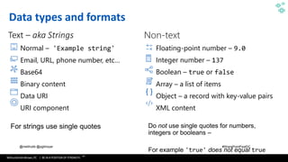 WithumSmith+Brown, PC | BE IN A POSITION OF STRENGTH
78
SM
@melihubb @pgbhoyar #SharePointFestDC
Data types and formats
Text – aka Strings
Normal – 'Example string'
Email, URL, phone number, etc…
Base64
Binary content
Data URI
URI component
Floating-point number – 9.0
Integer number – 137
Boolean – true or false
Array – a list of items
Object – a record with key-value pairs
XML content
 