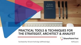 PRACTICAL TOOLS & TECHNIQUES FOR
THE STRATEGIST, ARCHITECT & ANALYST
Facilitated By: Richard Harbridge (@RHarbridge) #SPFestChi
 