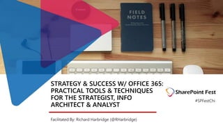 STRATEGY & SUCCESS W/ OFFICE 365:
PRACTICAL TOOLS & TECHNIQUES
FOR THE STRATEGIST, INFO
ARCHITECT & ANALYST
Facilitated By: Richard Harbridge (@RHarbridge)
#SPFestChi
 