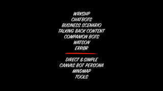 WRKSHP
CHATBOTS
BUSINESS SCENARIO
TALKING BACK CONTENT
COMPANION BOTS
WATSON
ERRØR
DIRECT&SIMPLE
CANVAS BOT PERSONA
MINDMAP
TOOLS
 