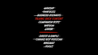 WRKSHP
CHATBOTS
BUSINESS SCENARIO
TALKING BACK CONTENT
COMPANION BOTS
WATSON
ERRØR
DIRECT&SIMPLE
CANVAS BOT PERSONA
MINDMAP
TOOLS
 