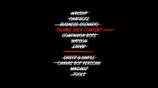 WRKSHP
CHATBOTS
BUSINESS SCENARIO
TALKING BACK CONTENT
COMPANION BOTS
WATSON
ERRØR
DIRECT&SIMPLE
CANVAS BOT PERSONA
MINDMAP
TOOLS
( WRKSHP )
 